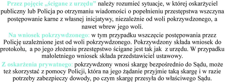 Pokrzywdzony składa wniosek do protokołu, a po jego złożeniu przestępstwo ścigane jest tak jak z urzędu. W przypadku małoletniego wniosek składa przedstawiciel ustawowy.