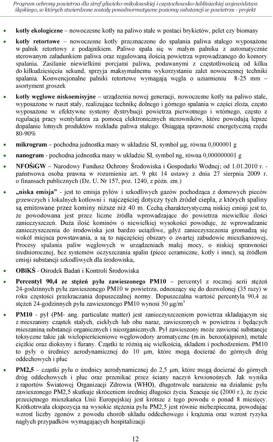 Paliwo spala się w małym palniku z automatycznie sterowanym załadunkiem paliwa oraz regulowaną ilością powietrza wprowadzanego do komory spalania.