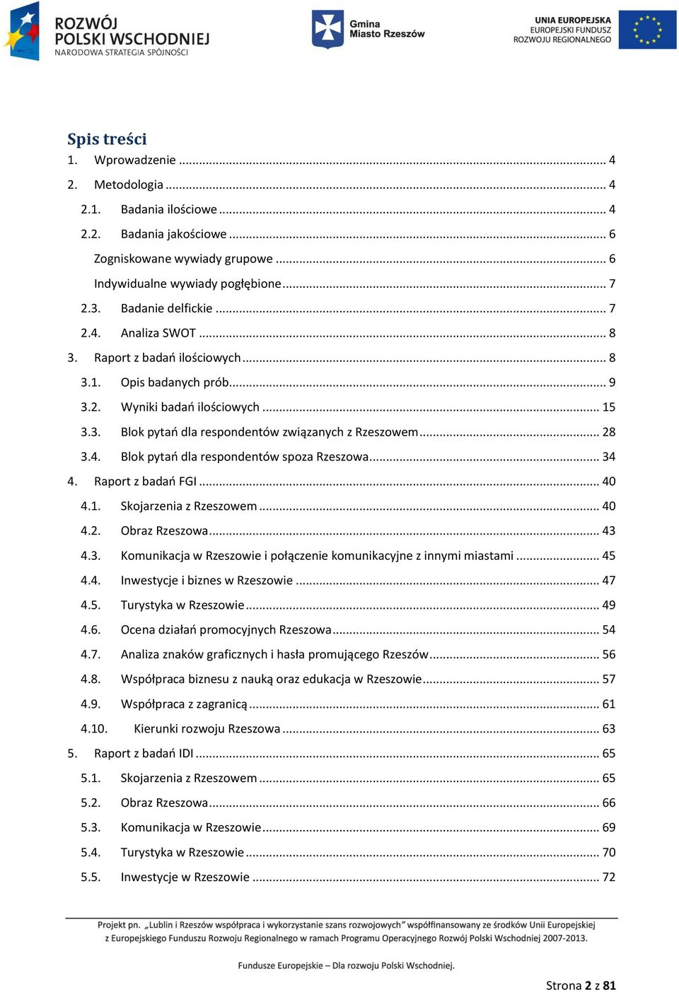 .. 28 3.4. Blok pytań dla respondentów spoza Rzeszowa... 34 4. Raport z badań FGI... 40 4.1. Skojarzenia z Rzeszowem... 40 4.2. Obraz Rzeszowa... 43 4.3. Komunikacja w Rzeszowie i połączenie komunikacyjne z innymi miastami.