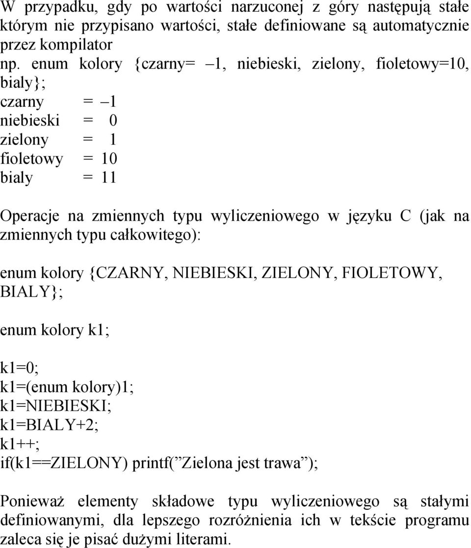 języku C (jak na zmiennych typu całkowitego): enum kolory CZARNY, NIEBIESKI, ZIELONY, FIOLETOWY, BIALY; enum kolory k1; k1=0; k1=(enum kolory)1; k1=niebieski; k1=bialy+2;