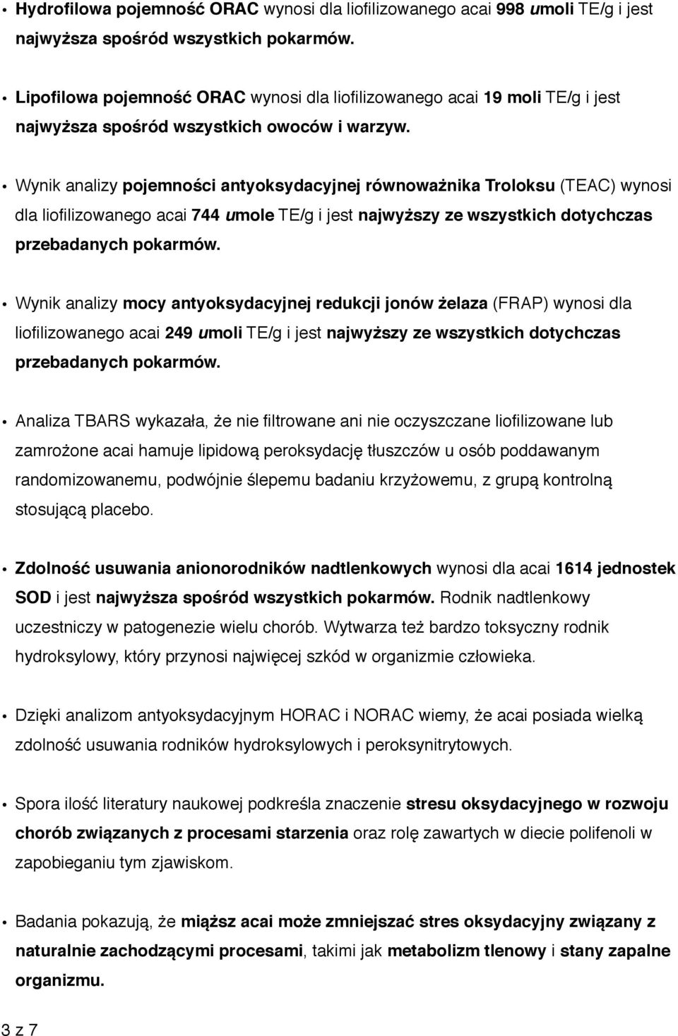 Wynik analizy pojemności antyoksydacyjnej równoważnika Troloksu (TEAC) wynosi dla liofilizowanego acai 744 umole TE/g i jest najwyższy ze wszystkich dotychczas przebadanych pokarmów.