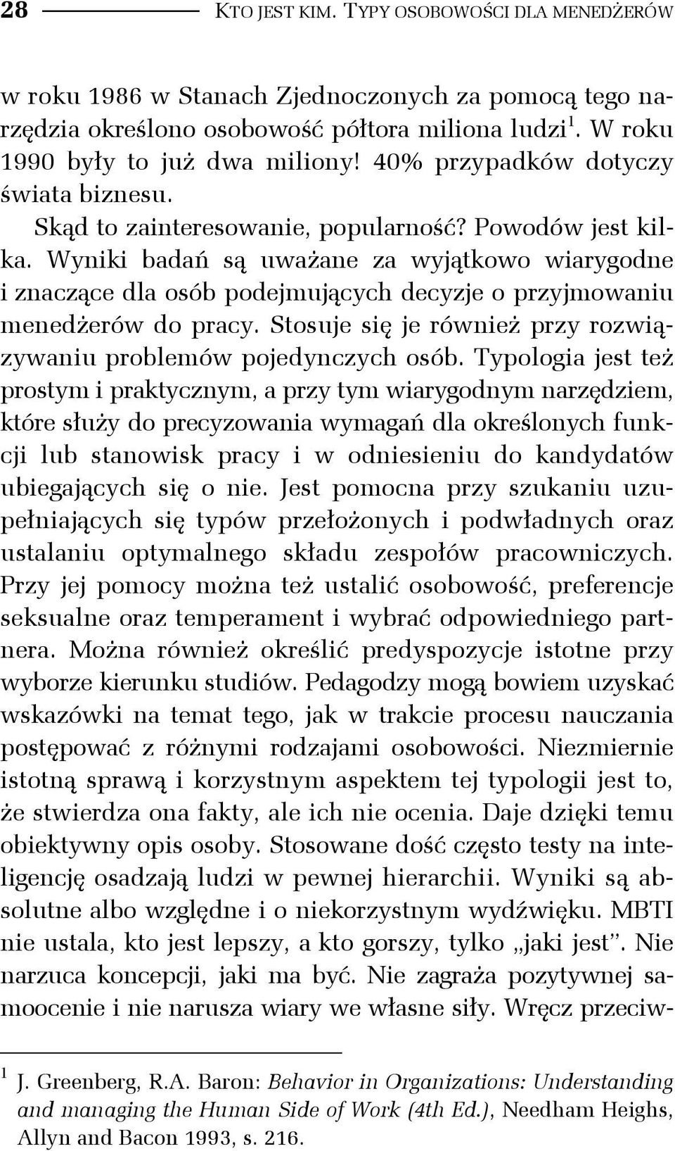 Wyniki badań są uważane za wyjątkowo wiarygodne i znaczące dla osób podejmujących decyzje o przyjmowaniu menedżerów do pracy. Stosuje się je również przy rozwiązywaniu problemów pojedynczych osób.