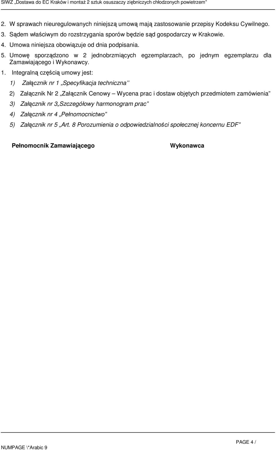 Integralną częścią umowy jest: 1) Załącznik nr 1 Specyfikacja techniczna 2) Załącznik Nr 2 Załącznik Cenowy Wycena prac i dostaw objętych przedmiotem zamówienia 3)