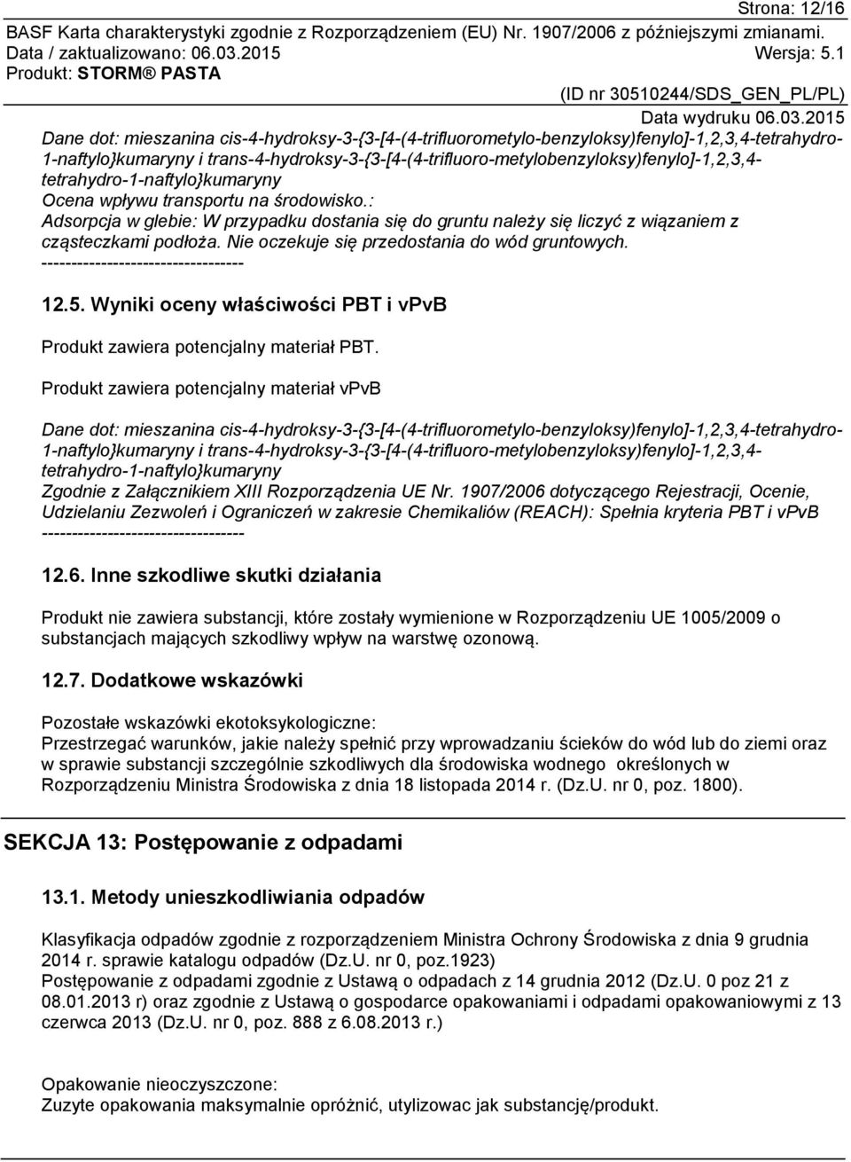 : Adsorpcja w glebie: W przypadku dostania się do gruntu należy się liczyć z wiązaniem z cząsteczkami podłoża. Nie oczekuje się przedostania do wód gruntowych. ---------------------------------- 12.5.