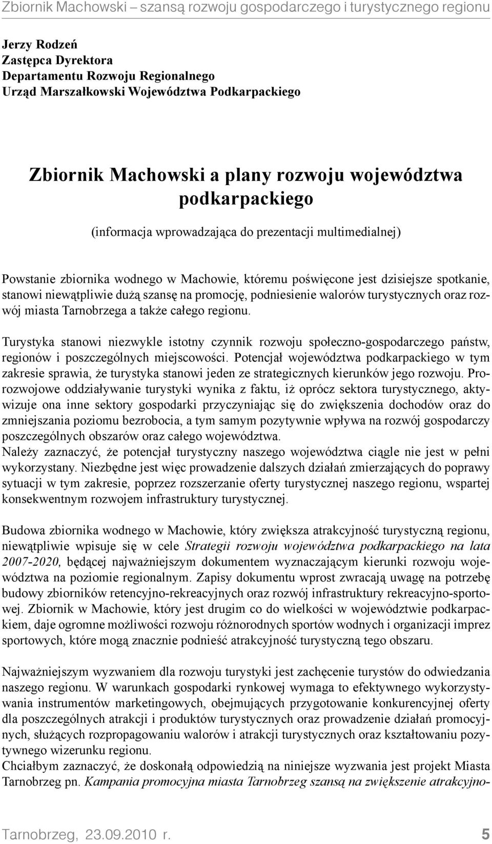 turystycznych oraz rozwój miasta Tarnobrzega a także całego regionu. Turystyka stanowi niezwykle istotny czynnik rozwoju społeczno-gospodarczego państw, regionów i poszczególnych miejscowości.