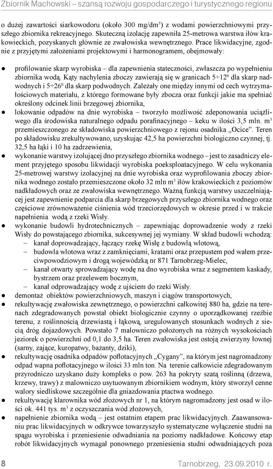 Prace likwidacyjne, zgodnie z przyjętymi założeniami projektowymi i harmonogramem, obejmowały: 8 profilowanie skarp wyrobiska dla zapewnienia stateczności, zwłaszcza po wypełnieniu zbiornika wodą.