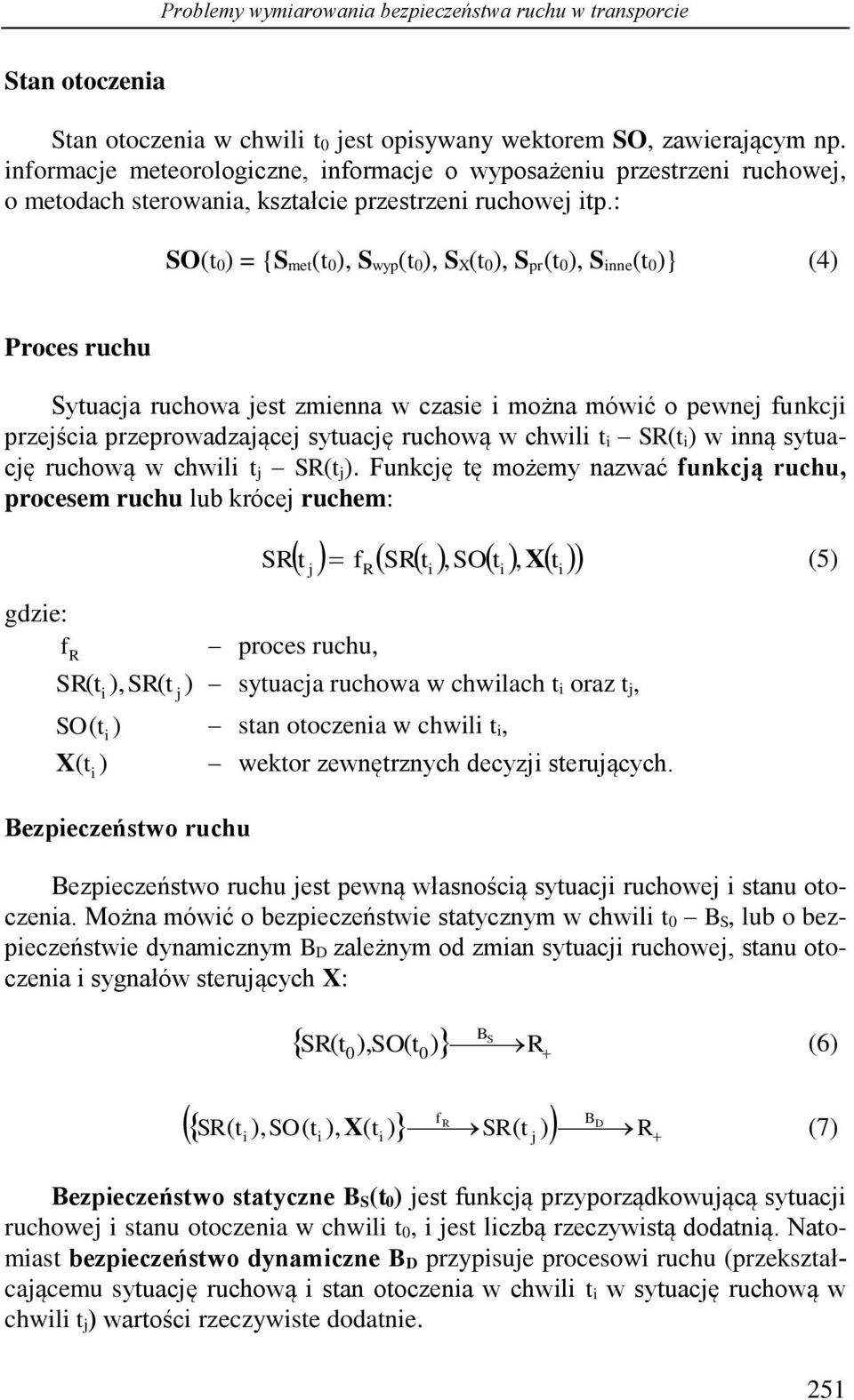 : SO(t 0) = {S met(t 0), S wyp(t 0), S X(t 0), S pr(t 0), S inne(t 0)} (4) Proces ruchu Sytuacja ruchowa jest zmienna w czasie i można mówić o pewnej funkcji przejścia przeprowadzającej sytuację