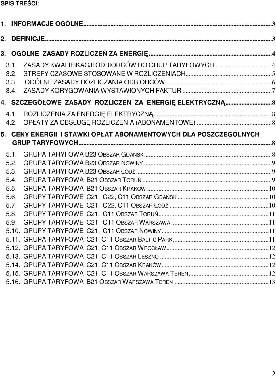 .. 8 4.2. OPŁATY ZA OBSŁUGĘ ROZLICZENIA (ABONAMENTOWE)... 8 5. CENY ENERGII I STAWKI OPŁAT ABONAMENTOWYCH DLA POSZCZEGÓLNYCH GRUP TARYFOWYCH... 8 5.1. B23 OBSZAR GDAŃSK... 8 5.2. B23 OBSZAR NOWINY.