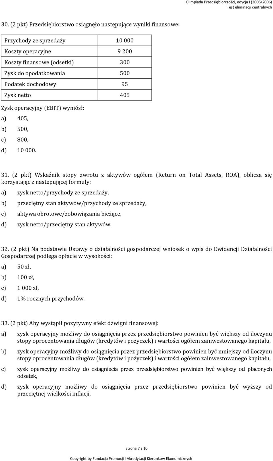 (2 pkt) Wskaźnik stopy zwrotu z aktywów ogółem (Return on Total Assets, ROA), oblicza się korzystając z następującej formuły: a) zysk netto/przychody ze sprzedaży, b) przeciętny stan