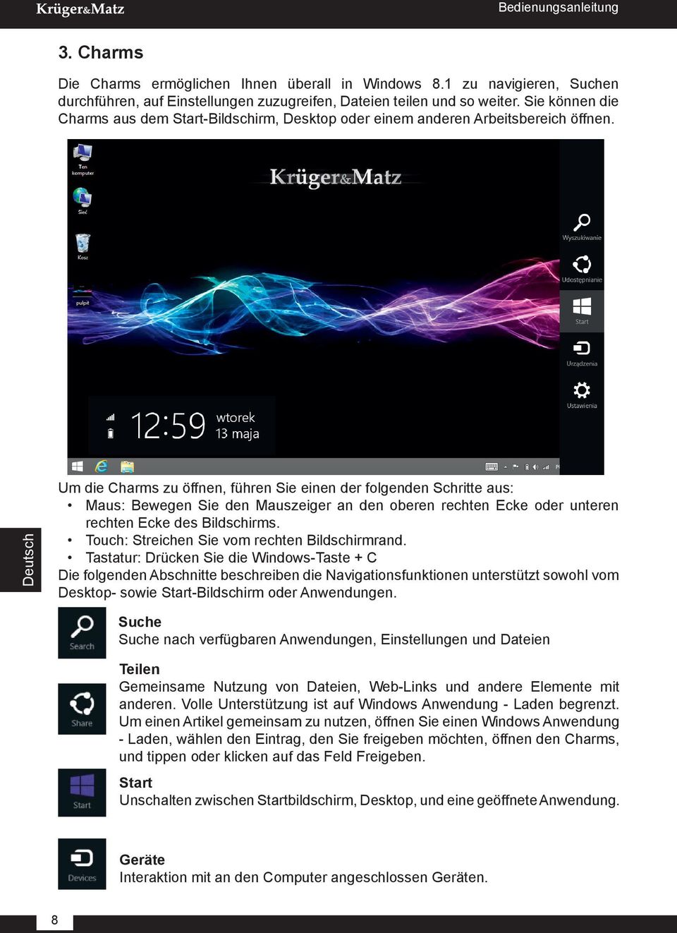 Deutsch Um die Charms zu öffnen, führen Sie einen der folgenden Schritte aus: Maus: Bewegen Sie den Mauszeiger an den oberen rechten Ecke oder unteren rechten Ecke des Bildschirms.