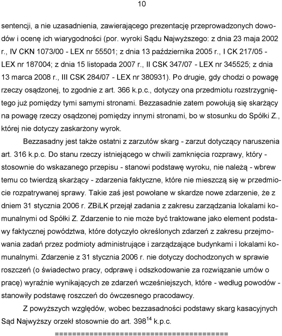 , III CSK 284/07 - LEX nr 380931). Po drugie, gdy chodzi o powagę rzeczy osądzonej, to zgodnie z art. 366 k.p.c., dotyczy ona przedmiotu rozstrzygniętego już pomiędzy tymi samymi stronami.