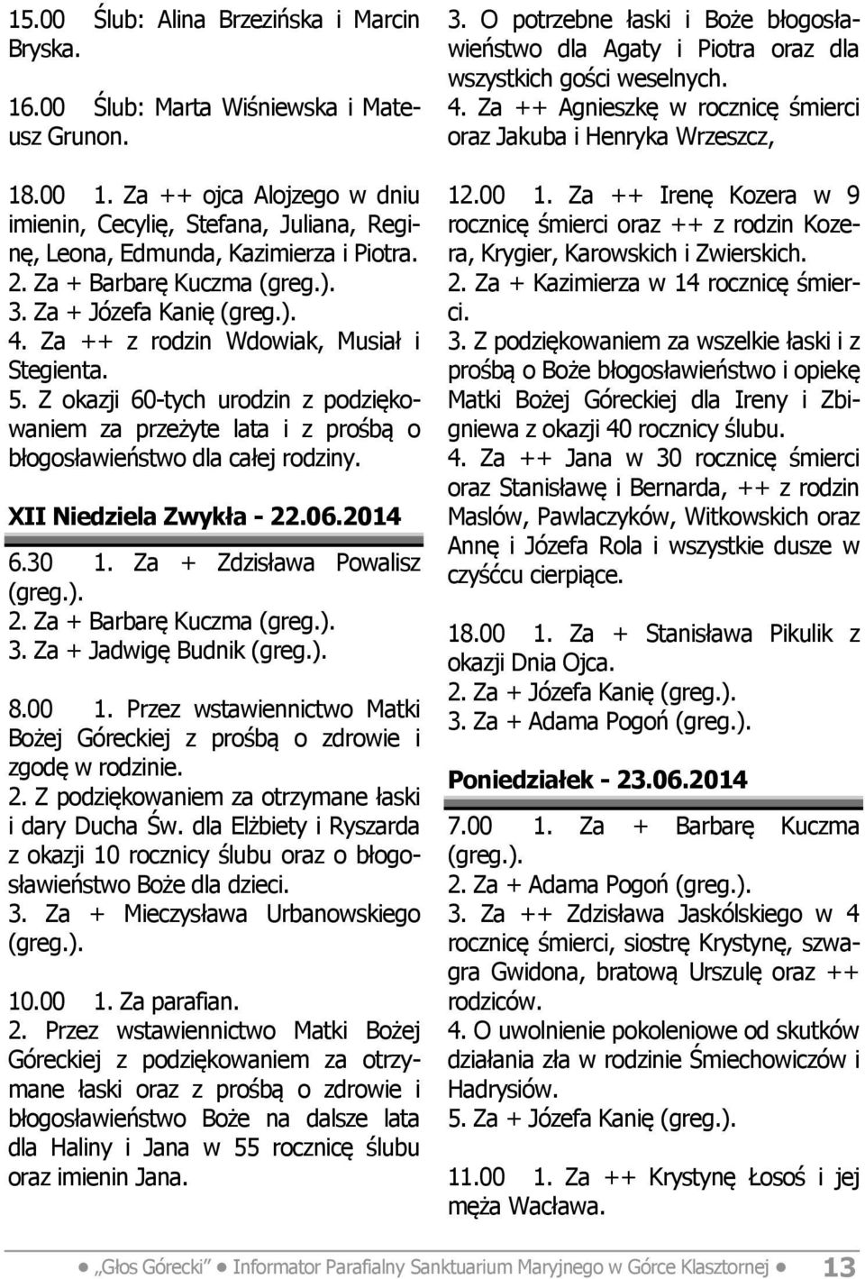 5. Z okazji 60-tych urodzin z podziękowaniem za przeżyte lata i z prośbą o błogosławieństwo dla całej rodziny. XII Niedziela Zwykła - 22.06.2014 6.30 1. Za + Zdzisława Powalisz 2.