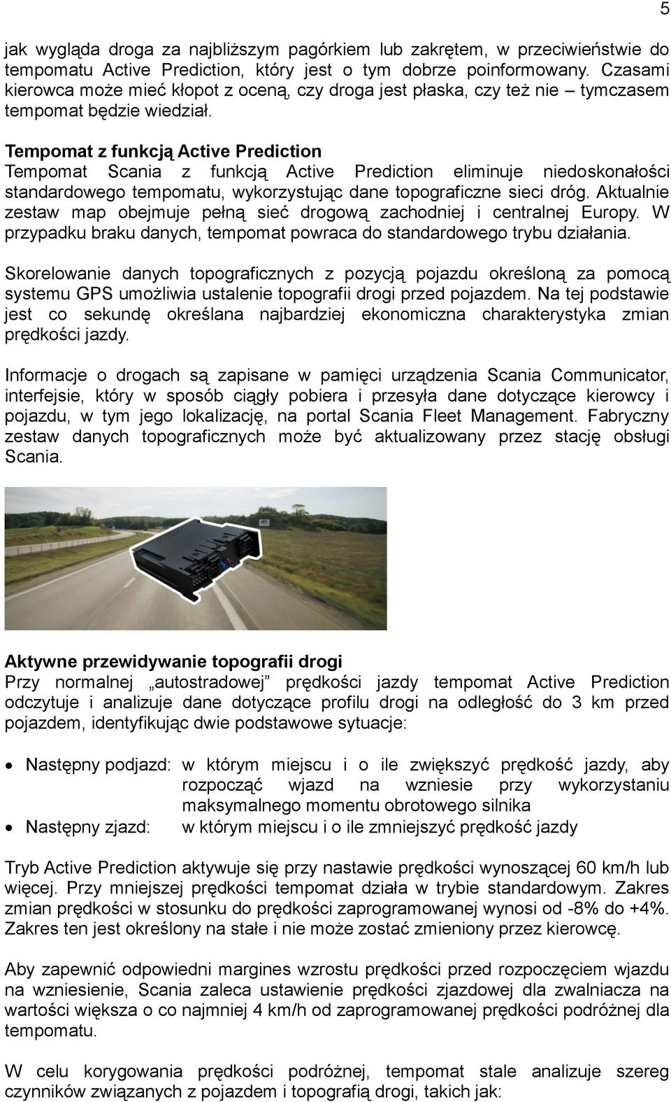 Tempomat z funkcją Active Prediction Tempomat Scania z funkcją Active Prediction eliminuje niedoskonałości standardowego tempomatu, wykorzystując dane topograficzne sieci dróg.