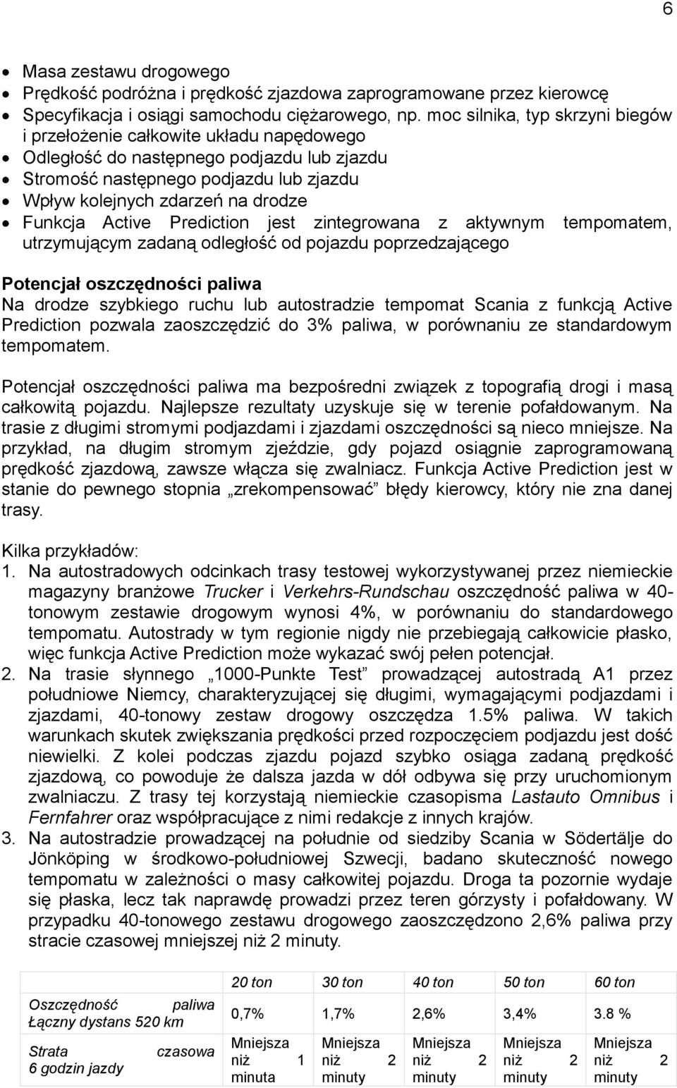 Active Prediction jest zintegrowana z aktywnym tempomatem, utrzymującym zadaną odległość od pojazdu poprzedzającego Potencjał oszczędności paliwa Na drodze szybkiego ruchu lub autostradzie tempomat