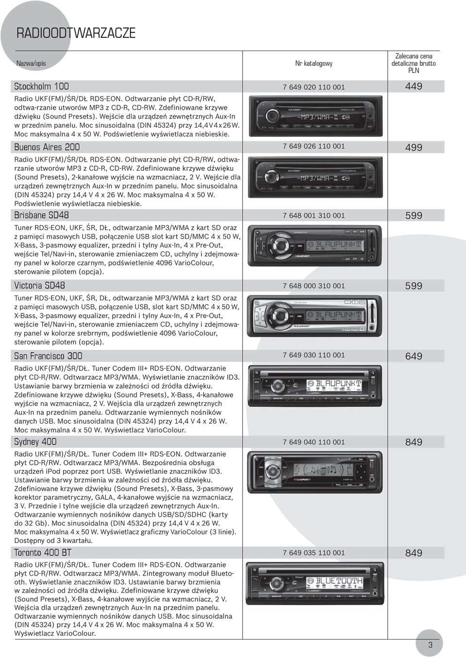 Buenos Aires 200 Radio UKF(FM)/ŚR/DŁ RDS-EON. Odtwarzanie płyt CD-R/RW, odtwa - rzanie utworów MP3 z CD-R, CD-RW. Zdefiniowane krzywe dźwięku (Sound Presets), 2-kanałowe wyjście na wzmacniacz, 2 V.