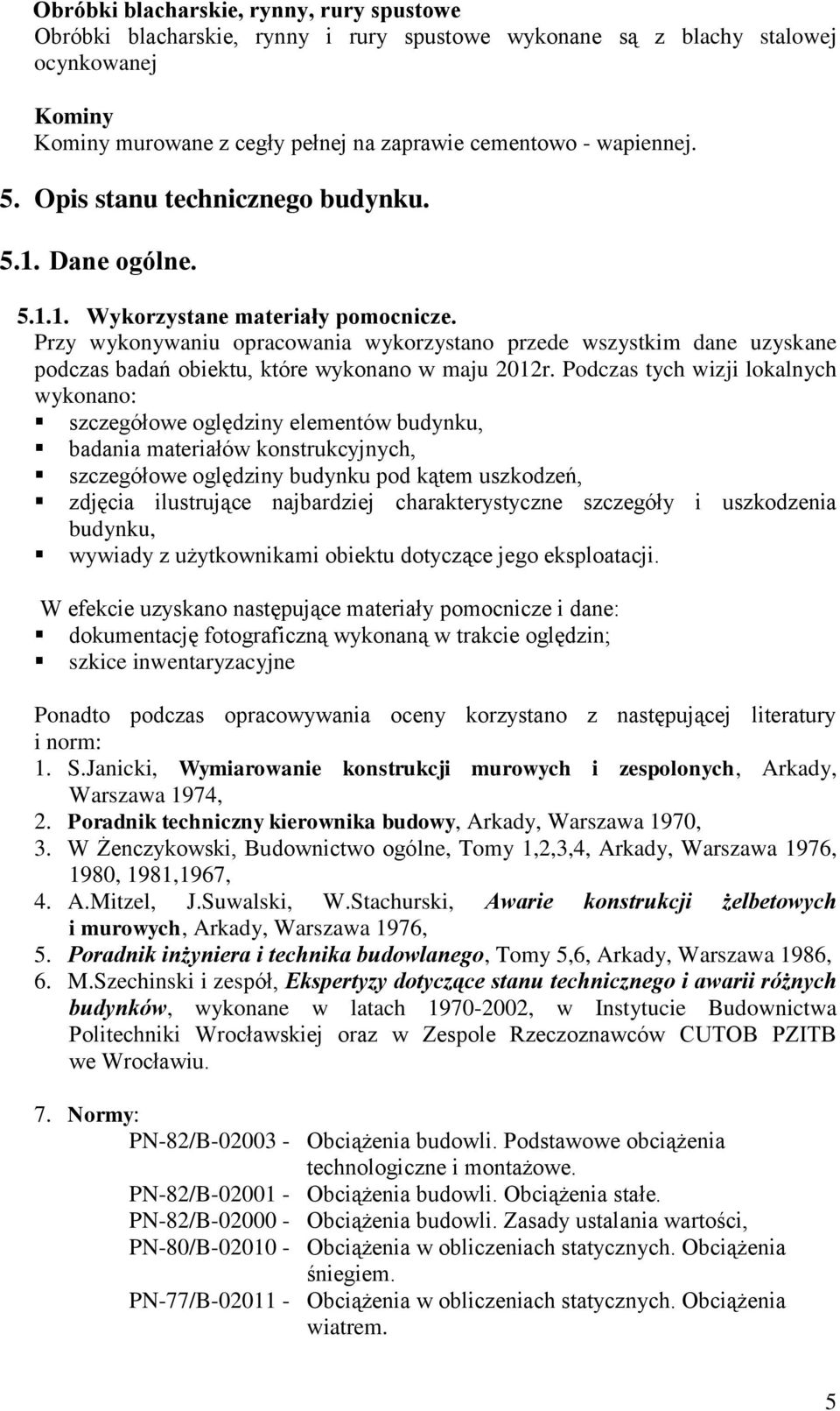 Przy wykonywaniu opracowania wykorzystano przede wszystkim dane uzyskane podczas badań obiektu, które wykonano w maju 2012r.