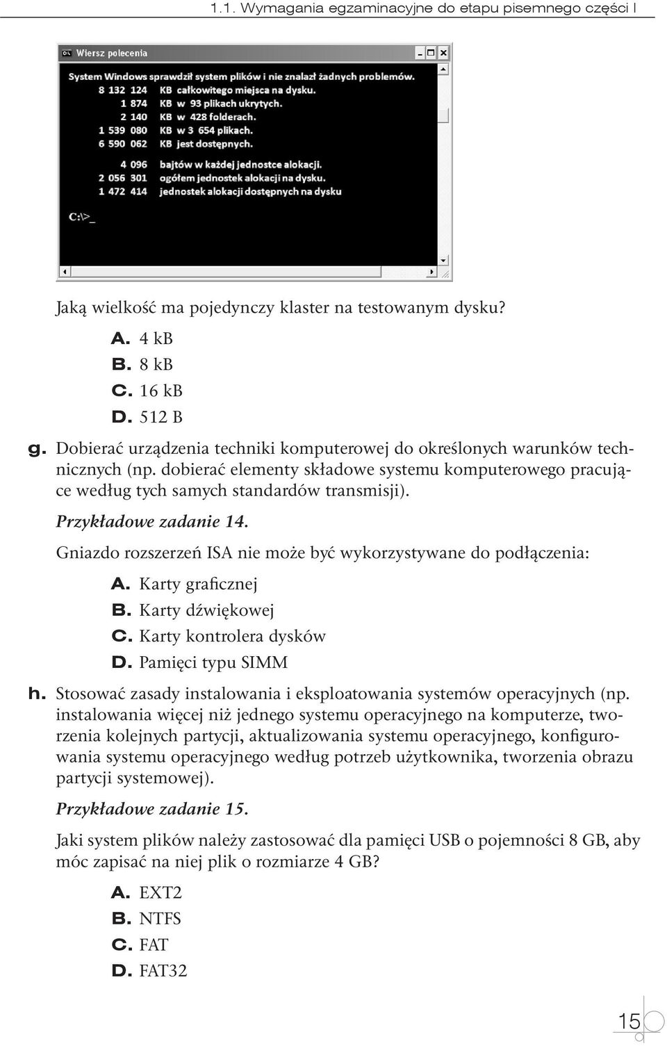 Przykładowe zadanie 14. Gniazdo rozszerzeń ISA nie może być wykorzystywane do podłączenia: A. Karty graficznej B. Karty dźwiękowej C. Karty kontrolera dysków D. Pamięci typu SIMM h.