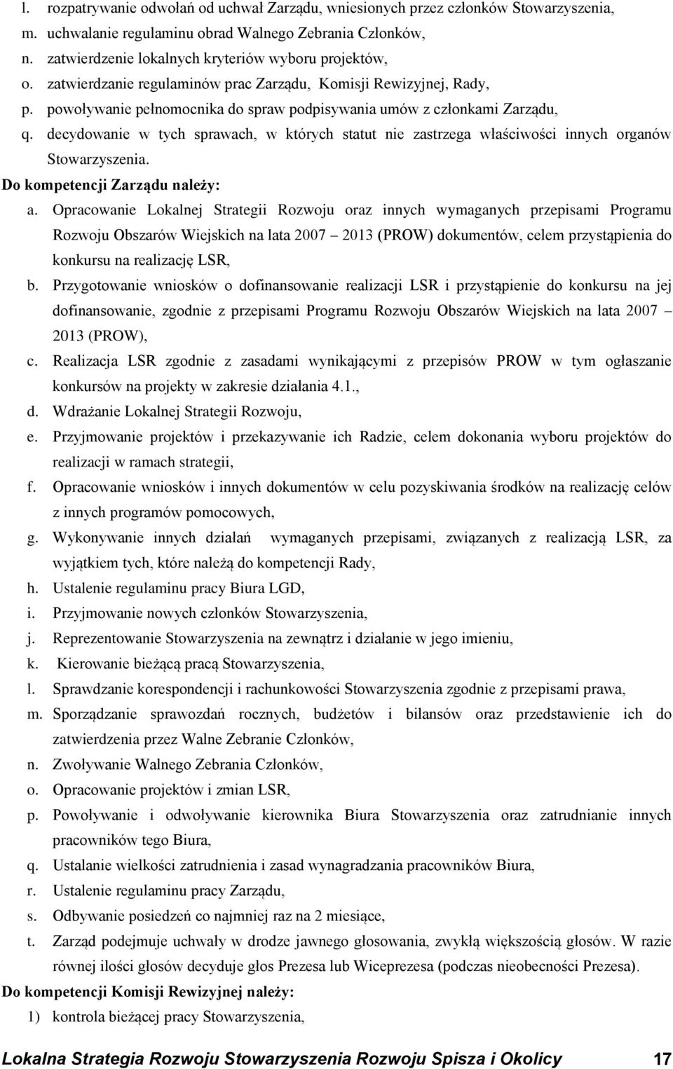 decydowanie w tych sprawach, w których statut nie zastrzega właściwości innych organów Stowarzyszenia. Do kompetencji Zarządu należy: a.