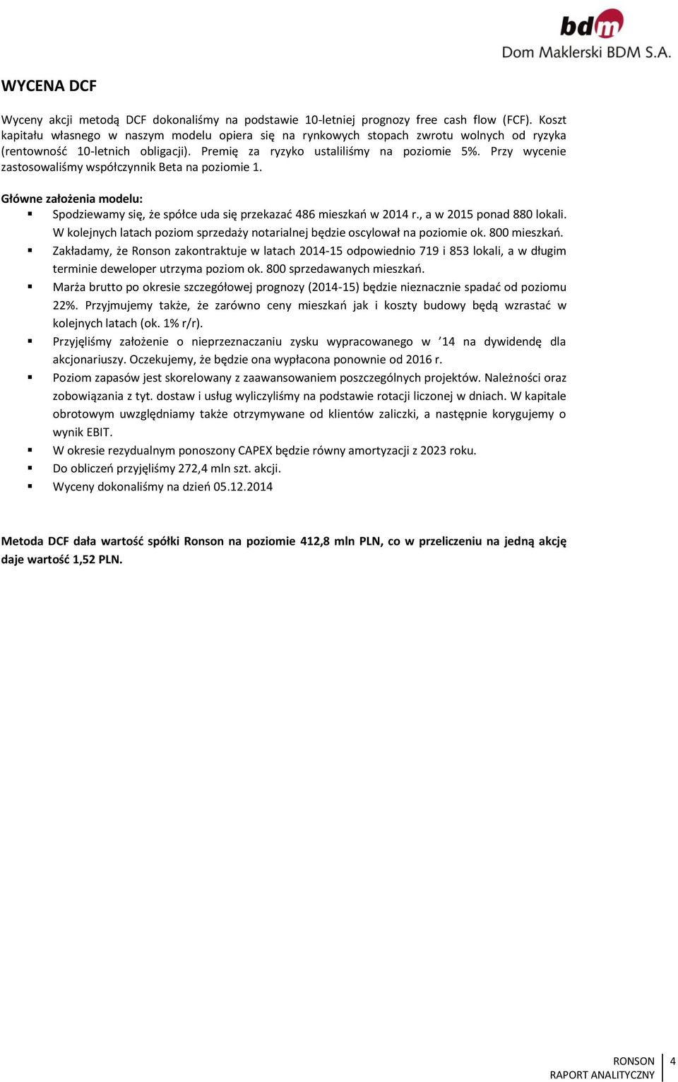 Przy wycenie zastosowaliśmy współczynnik Beta na poziomie 1. Główne założenia modelu: Spodziewamy się, że spółce uda się przekazać 486 mieszkań w 214 r., a w 215 ponad 88 lokali.