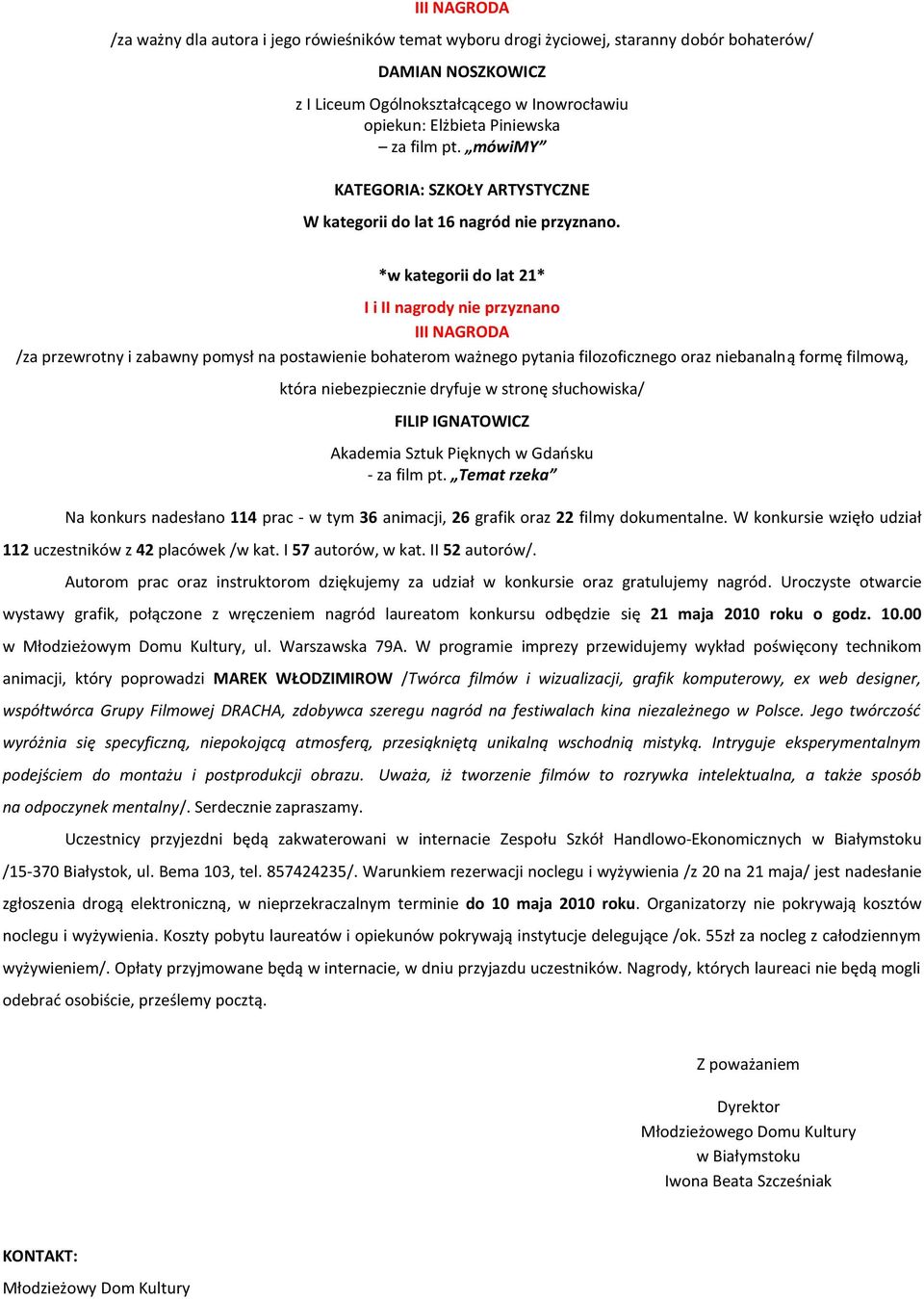 I i II nagrody nie przyznano II /za przewrotny i zabawny pomysł na postawienie bohaterom ważnego pytania filozoficznego oraz niebanalną formę filmową, która niebezpiecznie dryfuje w stronę