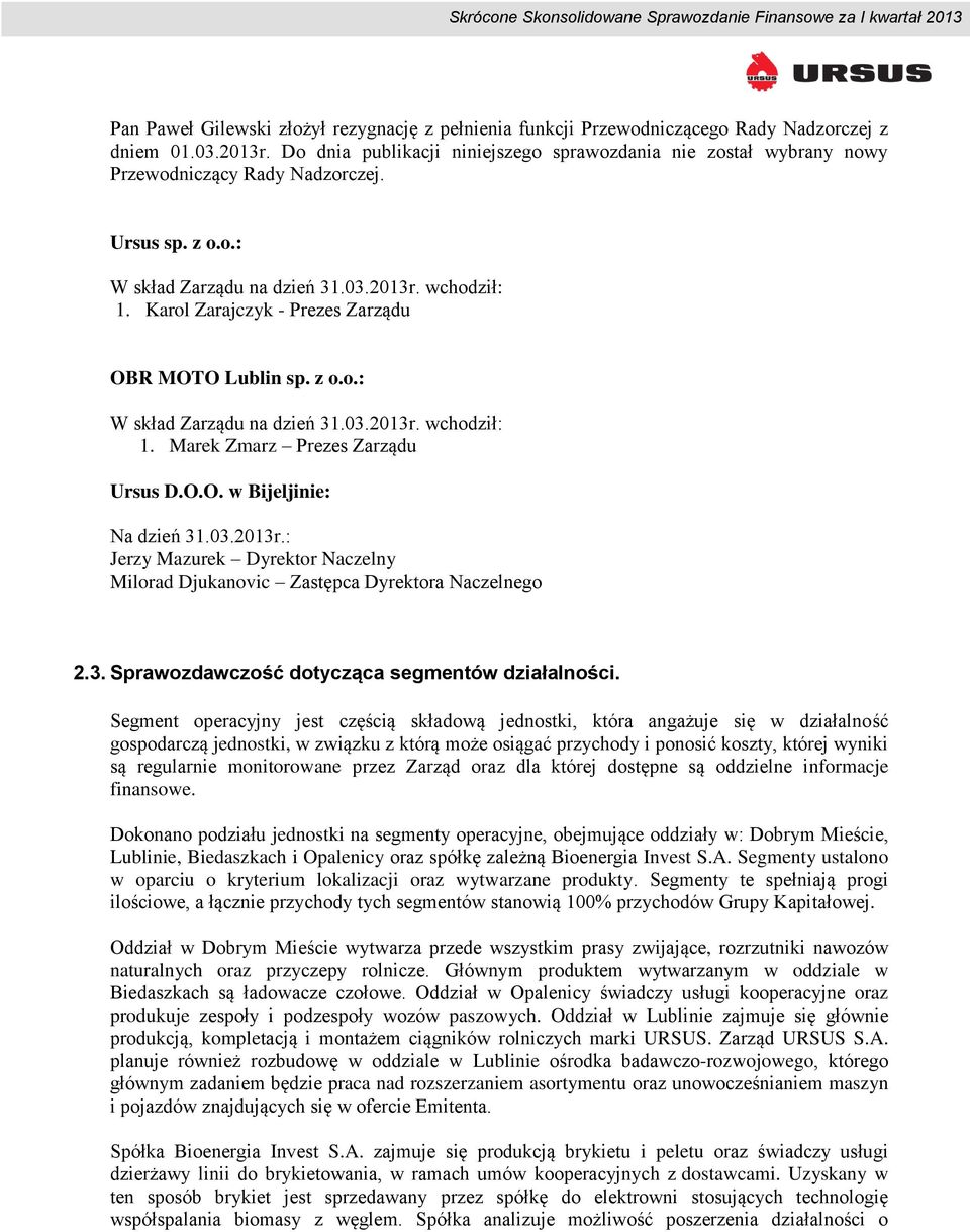 Karol Zarajczyk - Prezes Zarządu OBR MOTO Lublin sp. z o.o.: W skład Zarządu na dzień 31.03.2013r. wchodził: 1. Marek Zmarz Prezes Zarządu Ursus D.O.O. w Bijeljinie: Na dzień 31.03.2013r.: Jerzy Mazurek Dyrektor Naczelny Milorad Djukanovic Zastępca Dyrektora Naczelnego 2.