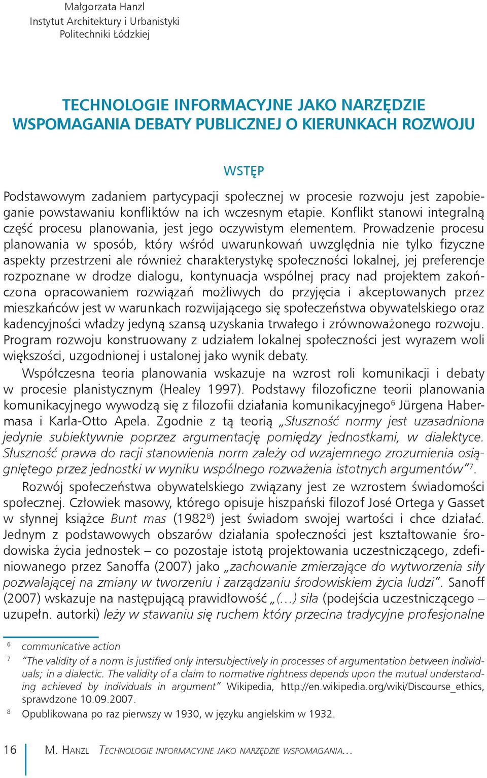 Prowadzenie procesu planowania w sposób, który wśród uwarunkowań uwzględnia nie tylko fizyczne aspekty przestrzeni ale również charakterystykę społeczności lokalnej, jej preferencje rozpoznane w