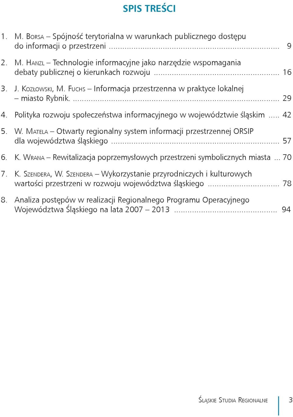 Matela Otwarty regionalny system informacji przestrzennej ORSIP dla województwa śląskiego... 57 6. K. Wrana Rewitalizacja poprzemysłowych przestrzeni symbolicznych miasta... 70 7. K. Szendera, W.