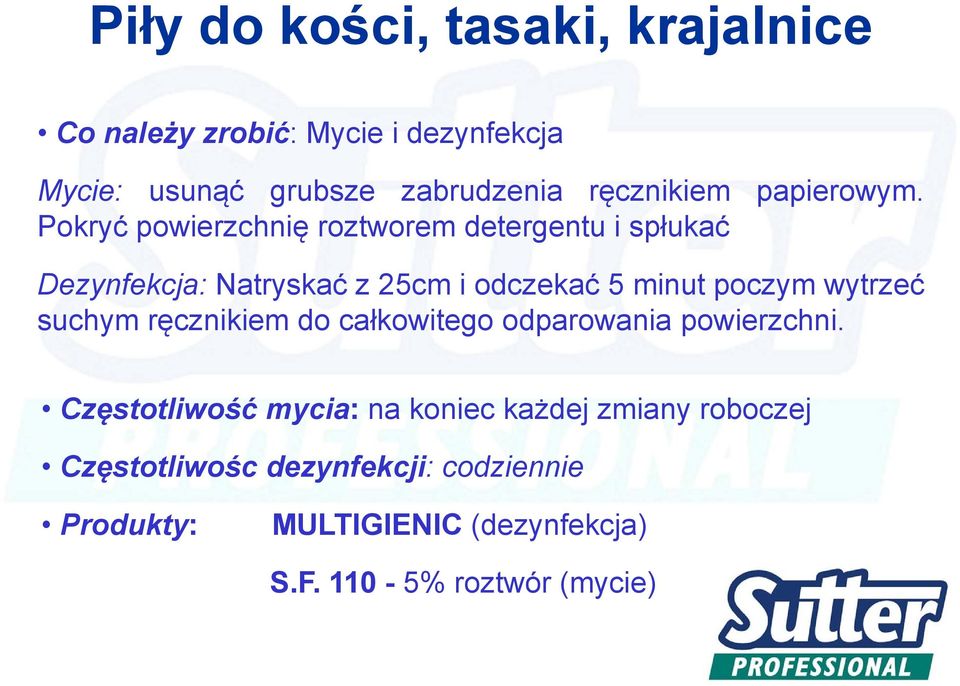 Pokryć powierzchnię roztworem detergentu i spłukać Dezynfekcja: Natryskać z 25cm i odczekać 5 minut poczym wytrzeć