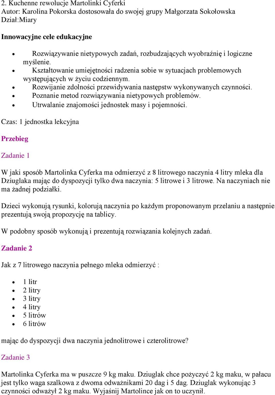 Rozwijanie zdolności przewidywania następstw wykonywanych czynności. Poznanie metod rozwiązywania nietypowych problemów. Utrwalanie znajomości jednostek masy i pojemności.