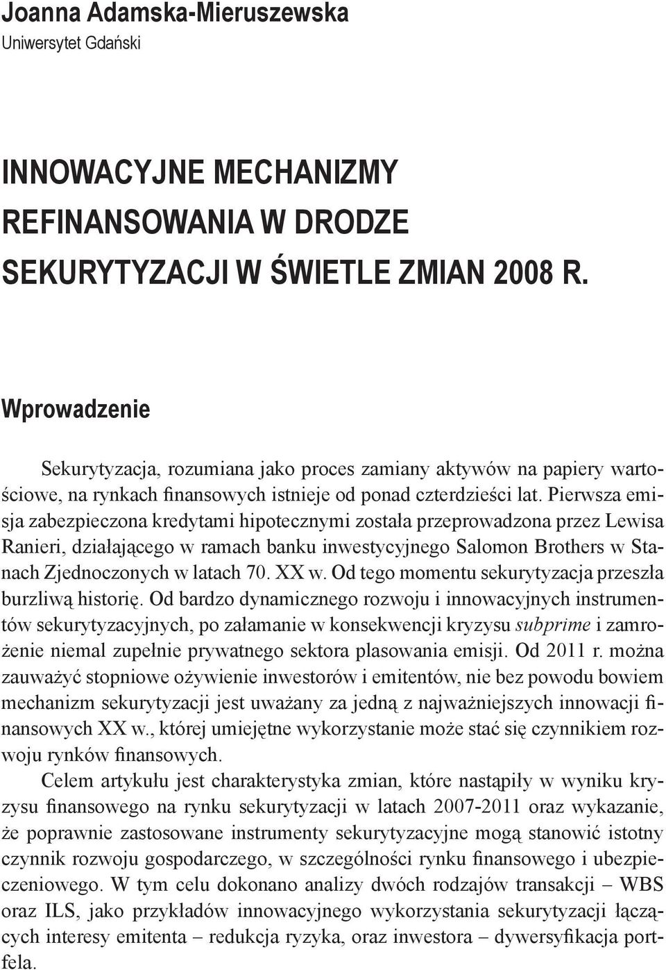 Pierwsza emisja zabezpieczona kredytami hipotecznymi została przeprowadzona przez Lewisa Ranieri, działającego w ramach banku inwestycyjnego Salomon Brothers w Stanach Zjednoczonych w latach 70. XX w.