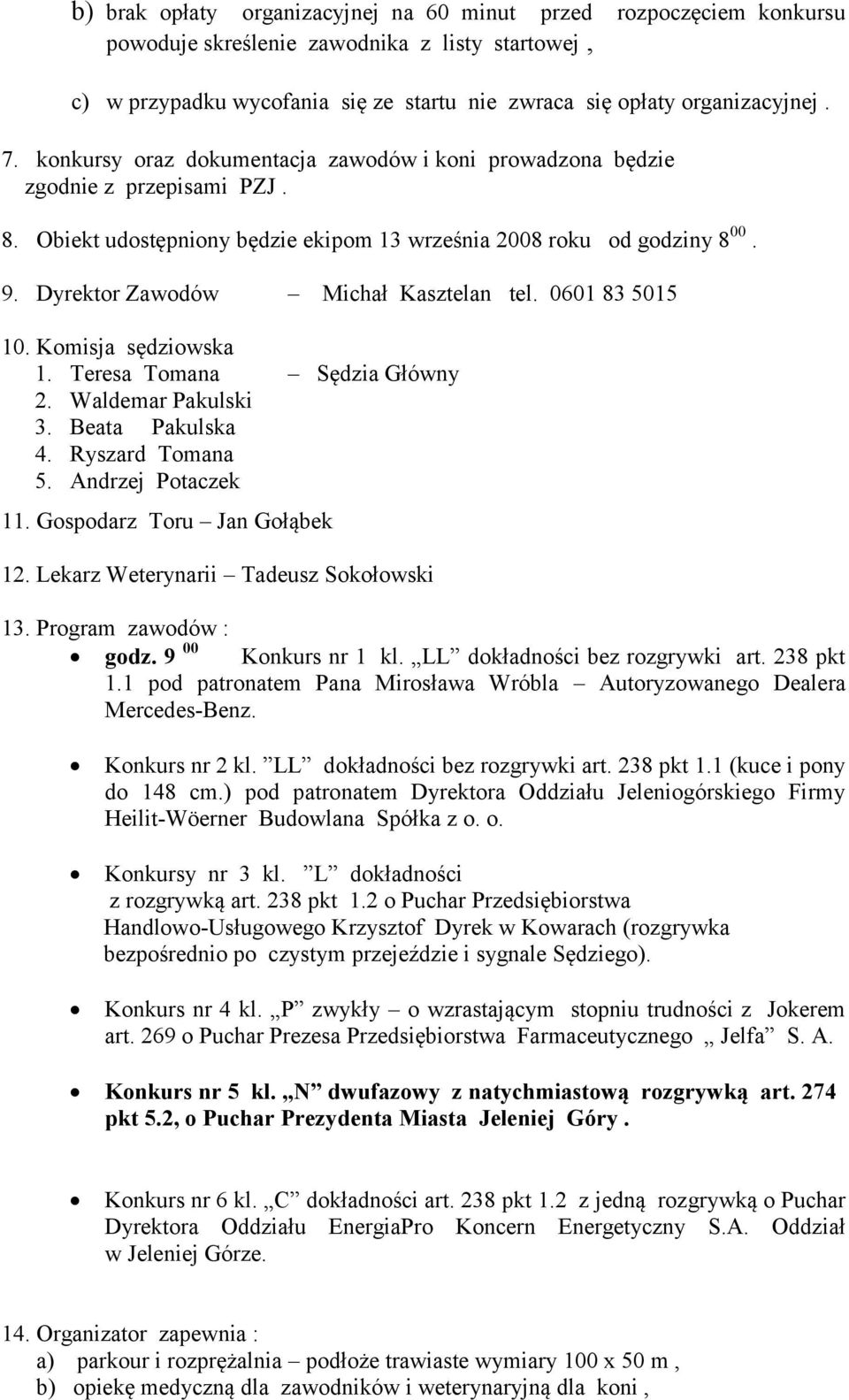 Dyrektor Zawodów Michał Kasztelan tel. 0601 83 5015 10. Komisja sędziowska 1. Teresa Tomana Sędzia Główny 2. Waldemar Pakulski 3. Beata Pakulska 4. Ryszard Tomana 5. Andrzej Potaczek 11.