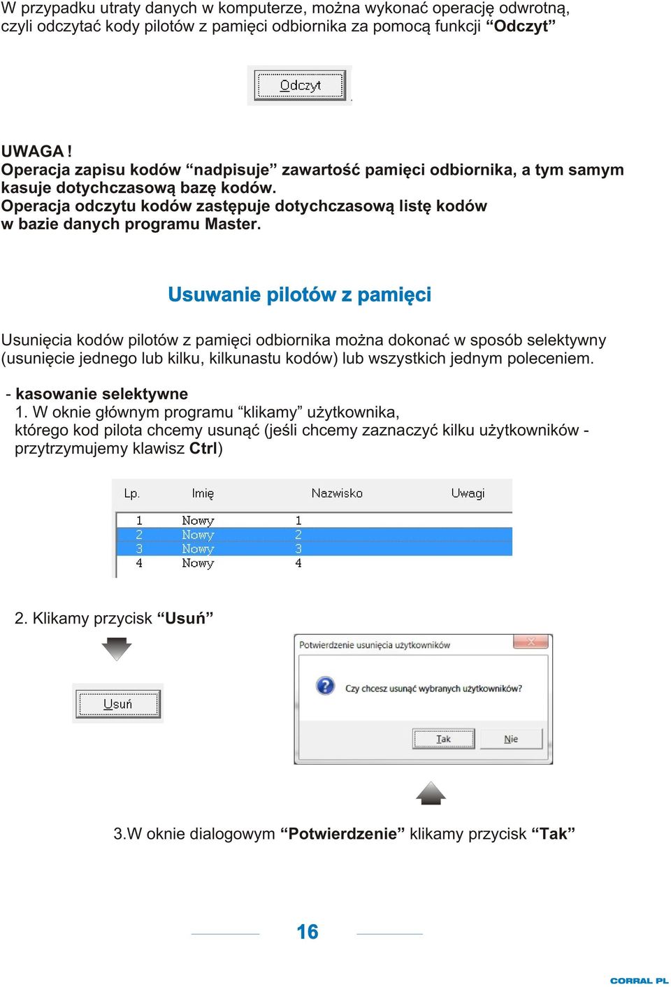 Usuwanie pilotów z pamiêci Usuniêcia kodów pilotów z pamiêci odbiornika mo na dokonaæ w sposób selektywny (usuniêcie jednego lub kilku, kilkunastu kodów) lub wszystkich jednym poleceniem.