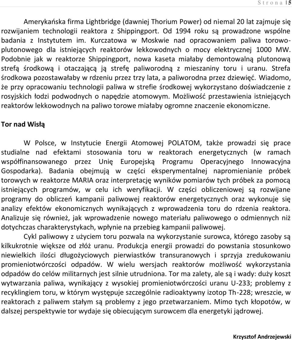 Podobnie jak w reaktorze Shippingport, nowa kaseta miałaby demontowalną plutonową strefą środkową i otaczającą ją strefę paliworodną z mieszaniny toru i uranu.