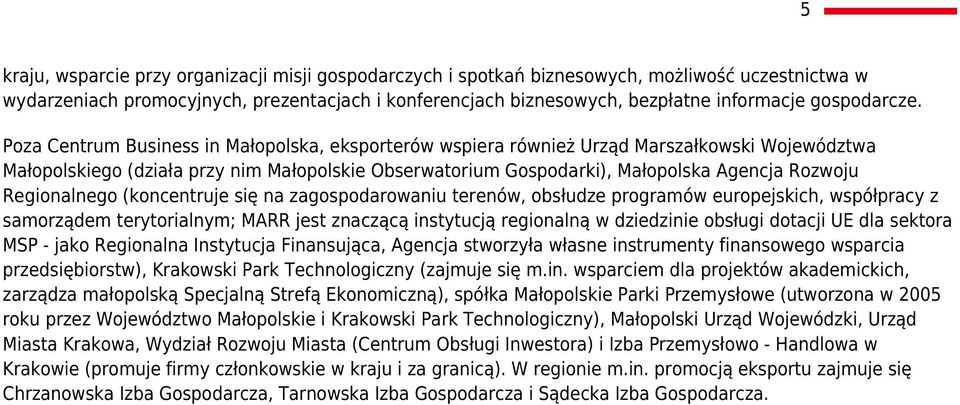 Poza Centrum Business in Małopolska, eksporterów wspiera również Urząd Marszałkowski Województwa Małopolskiego (działa przy nim Małopolskie Obserwatorium Gospodarki), Małopolska Agencja Rozwoju