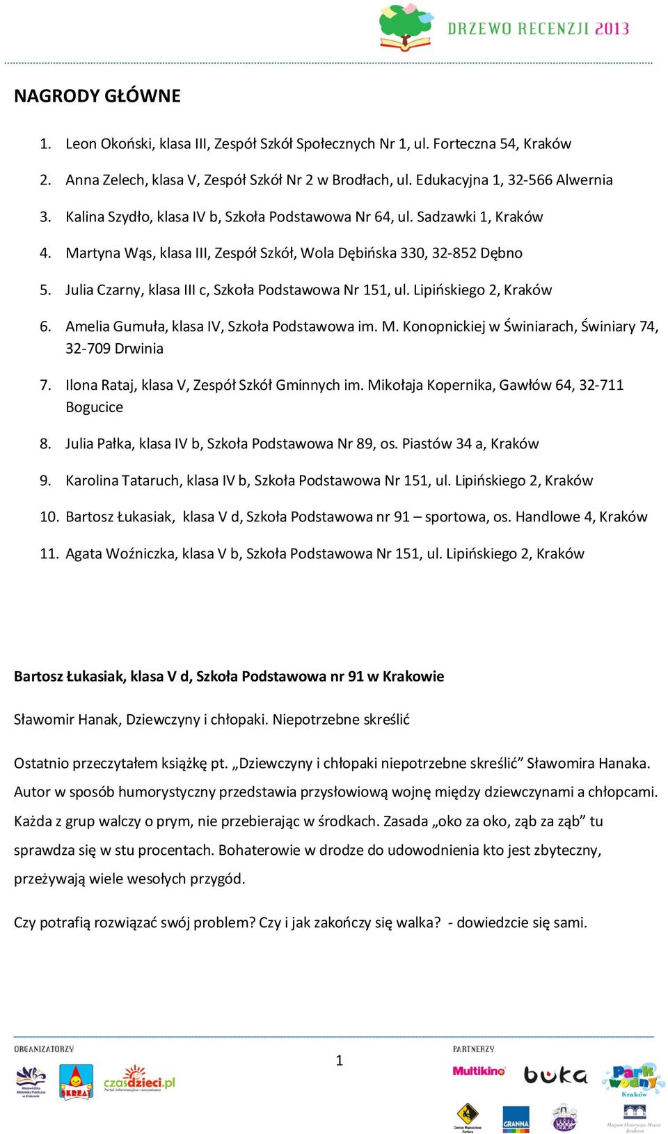 Julia Czarny, klasa III c, Szkoła Podstawowa Nr 151, ul. Lipińskiego 2, Kraków 6. Amelia Gumuła, klasa IV, Szkoła Podstawowa im. M. Konopnickiej w Świniarach, Świniary 74, 32-709 Drwinia 7.