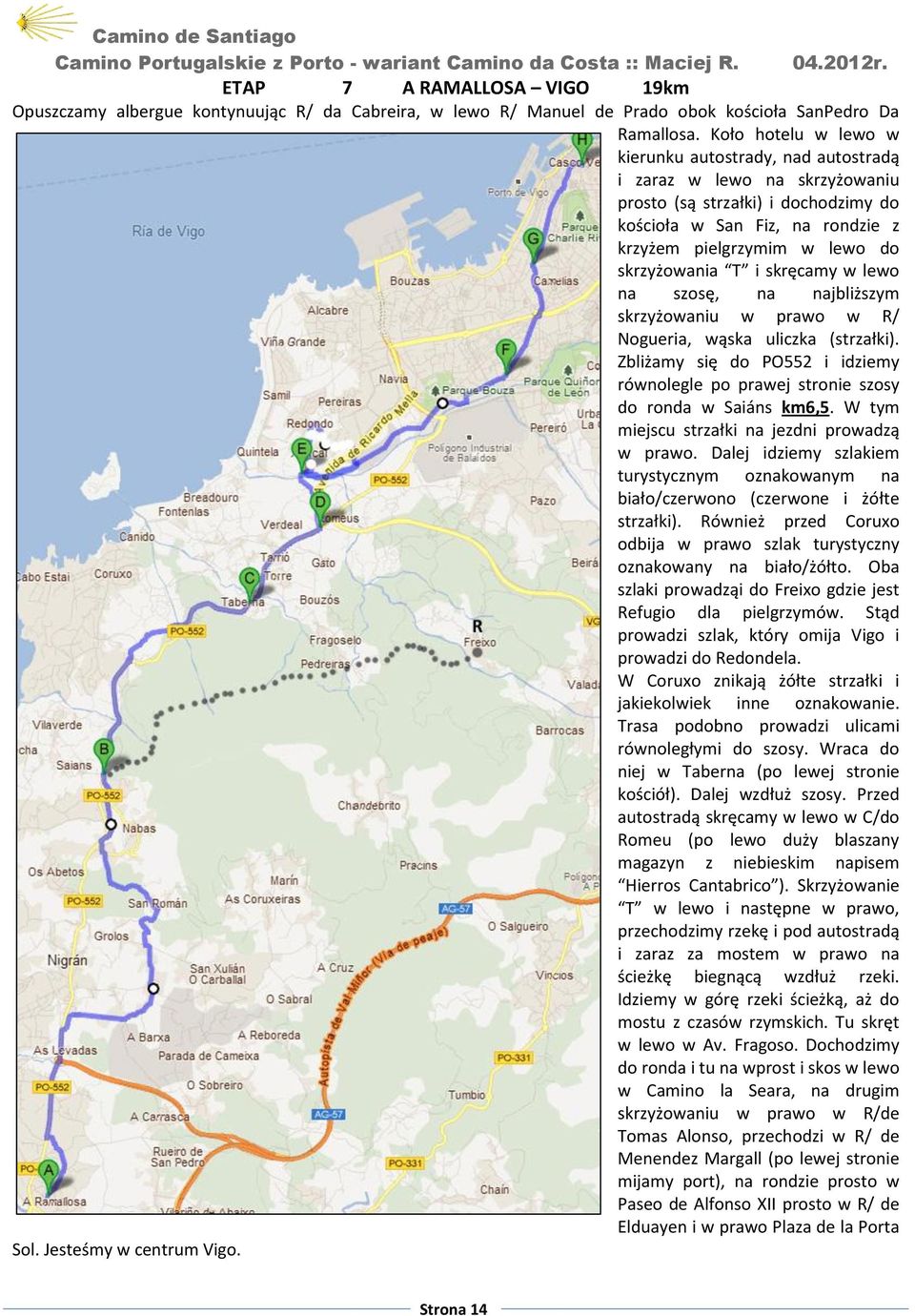 skrzyżowania T i skręcamy w lewo na szosę, na najbliższym skrzyżowaniu w prawo w R/ Nogueria, wąska uliczka (strzałki).