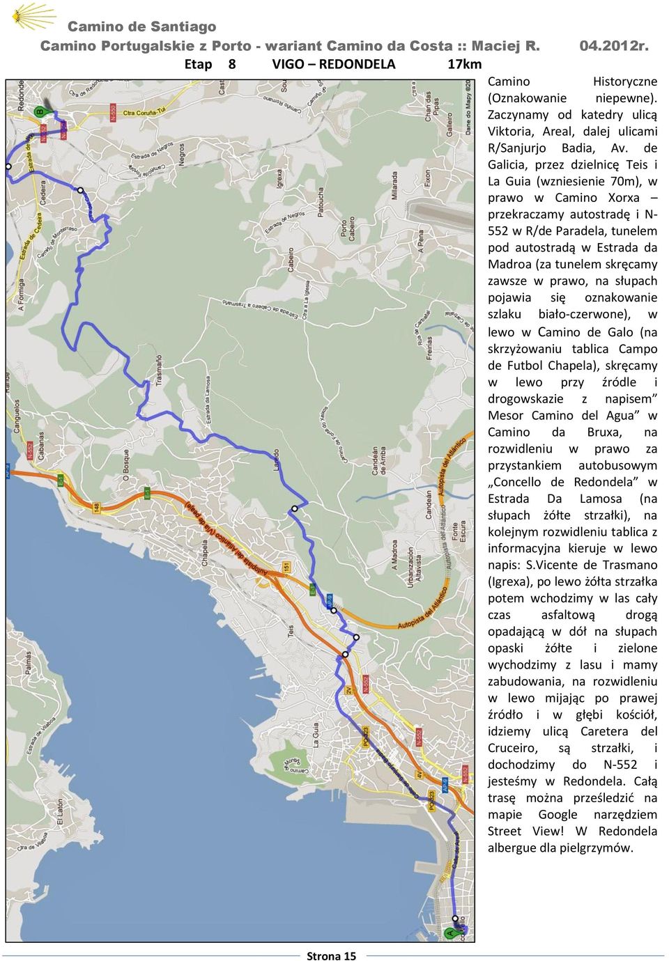 zawsze w prawo, na słupach pojawia się oznakowanie szlaku biało-czerwone), w lewo w Camino de Galo (na skrzyżowaniu tablica Campo de Futbol Chapela), skręcamy w lewo przy źródle i drogowskazie z