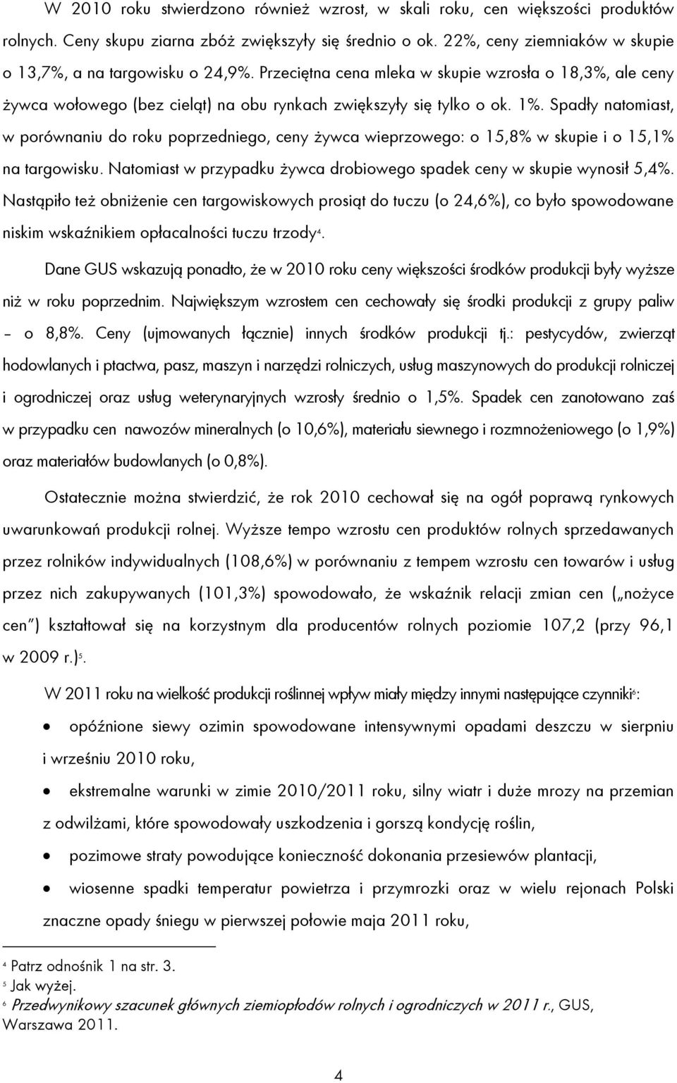 Spadły natomiast, w porównaniu do roku poprzedniego, ceny żywca wieprzowego: o 15,8% w skupie i o 15,1% na targowisku. Natomiast w przypadku żywca drobiowego spadek ceny w skupie wynosił 5,4%.