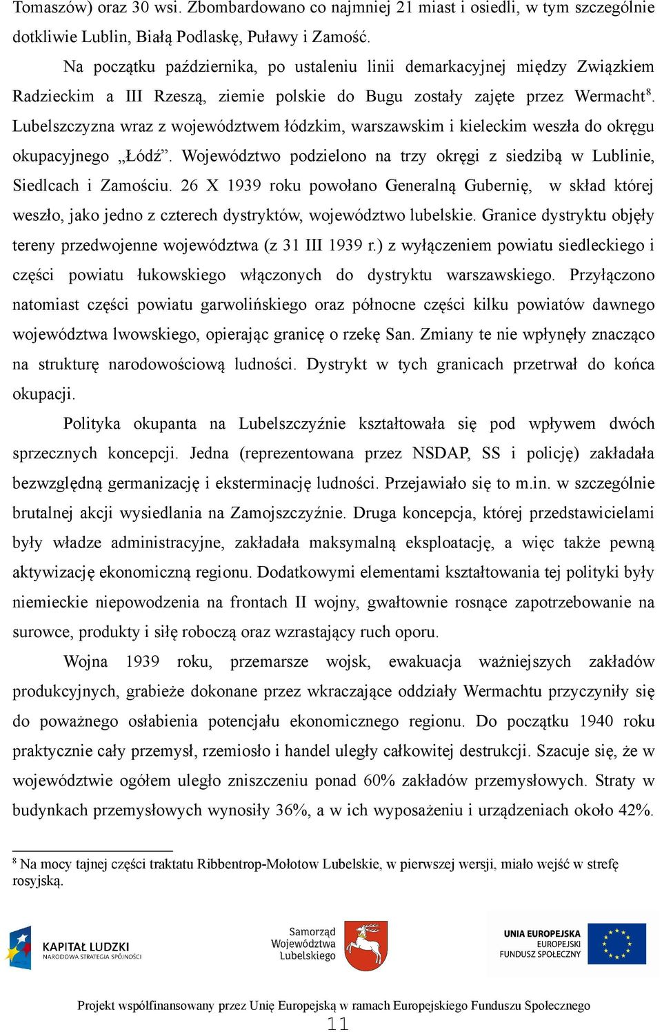 Lubelszczyzna wraz z województwem łódzkim, warszawskim i kieleckim weszła do okręgu okupacyjnego Łódź. Województwo podzielono na trzy okręgi z siedzibą w Lublinie, Siedlcach i Zamościu.