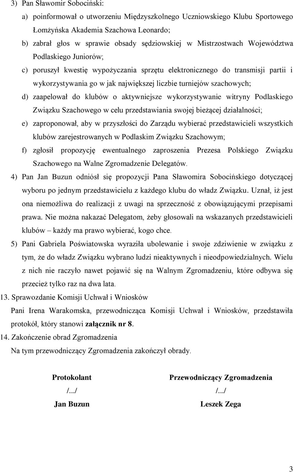 zaapelował do klubów o aktywniejsze wykorzystywanie witryny Podlaskiego Związku Szachowego w celu przedstawiania swojej bieżącej działalności; e) zaproponował, aby w przyszłości do Zarządu wybierać