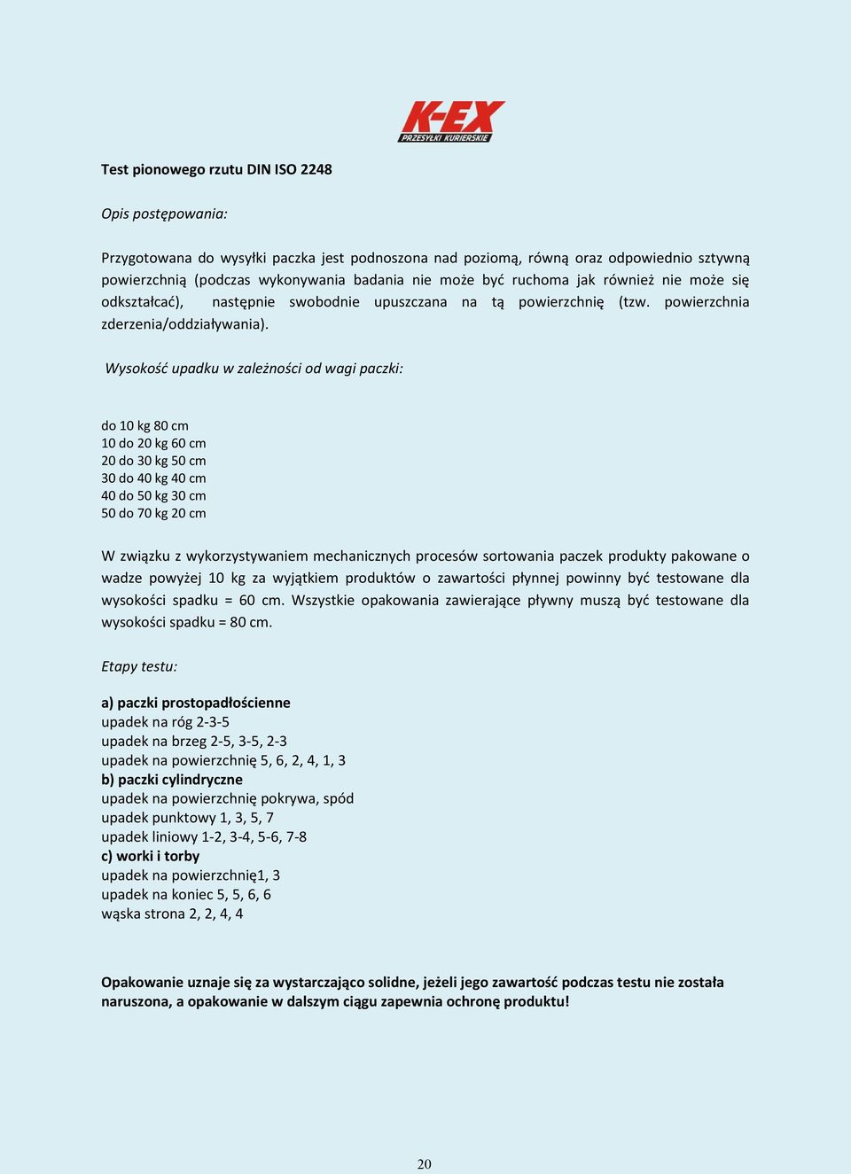 Wysokość upadku w zależności od wagi paczki: do 10 kg 80 cm 10 do 20 kg 60 cm 20 do 30 kg 50 cm 30 do 40 kg 40 cm 40 do 50 kg 30 cm 50 do 70 kg 20 cm W związku z wykorzystywaniem mechanicznych