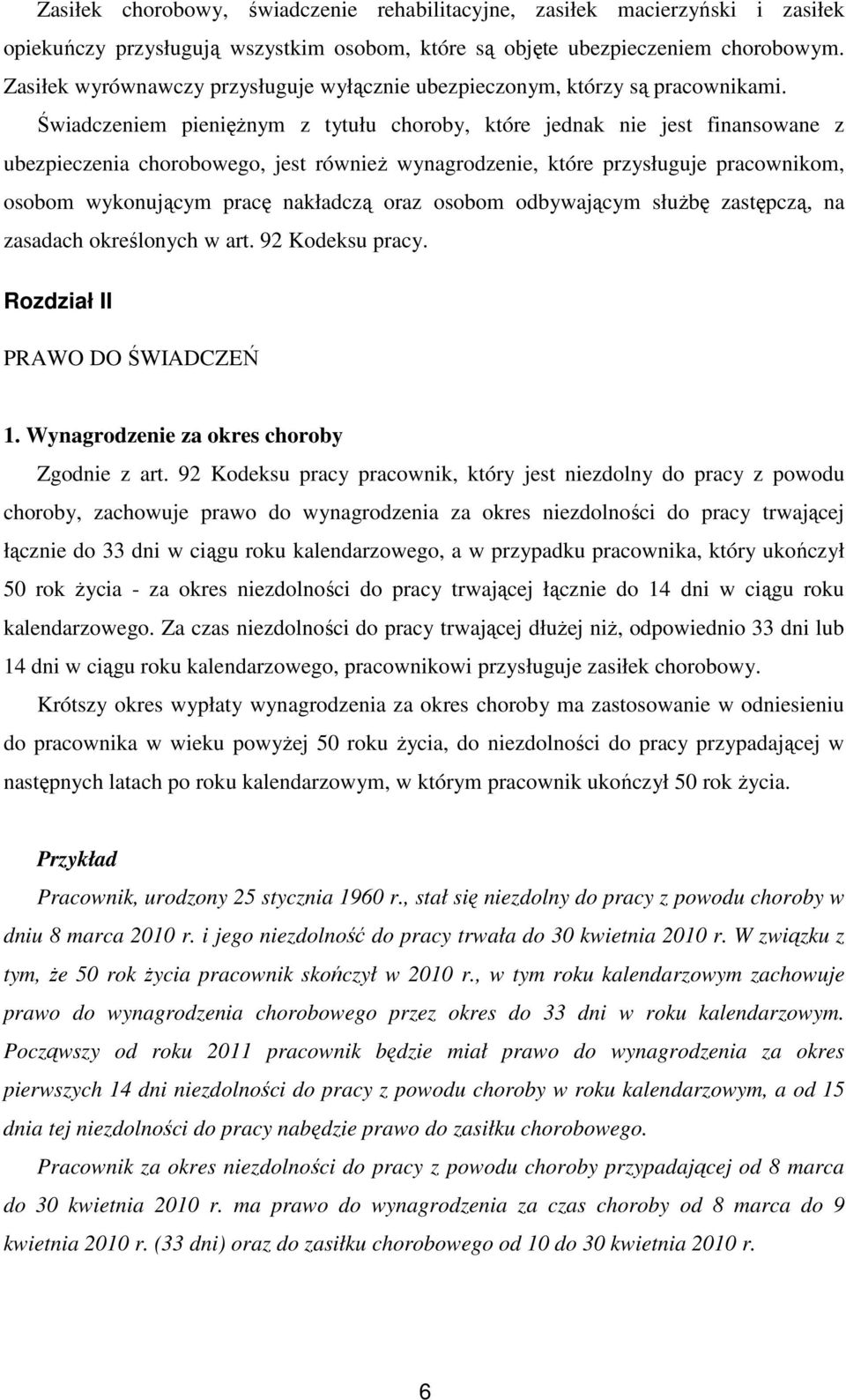 Świadczeniem pienięŝnym z tytułu choroby, które jednak nie jest finansowane z ubezpieczenia chorobowego, jest równieŝ wynagrodzenie, które przysługuje pracownikom, osobom wykonującym pracę nakładczą