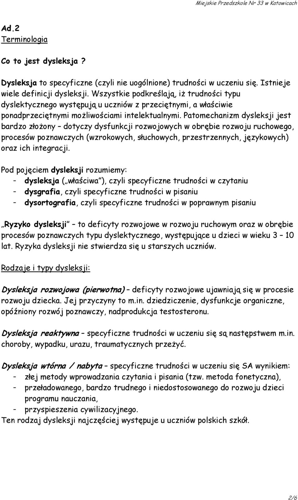 Patomechanizm dysleksji jest bardzo złoŝony dotyczy dysfunkcji rozwojowych w obrębie rozwoju ruchowego, procesów poznawczych (wzrokowych, słuchowych, przestrzennych, językowych) oraz ich integracji.