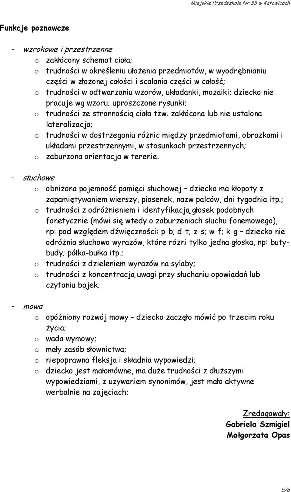 zakłócona lub nie ustalona lateralizacja; o trudności w dostrzeganiu róŝnic między przedmiotami, obrazkami i układami przestrzennymi, w stosunkach przestrzennych; o zaburzona orientacja w terenie.