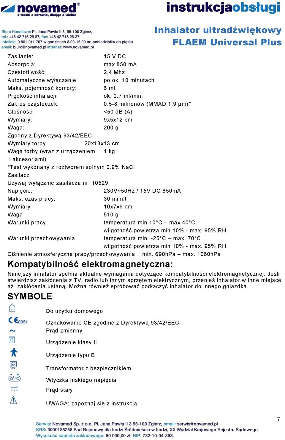 9 μm)* <50 db (A) Inhalator ultradźwiękowy Wymiary: 9x5x12 cm Waga: 200 g Zgodny z Dyrektywą 93/42/EEC Wymiary torby 20x13x13 cm Waga torby (wraz z urządzeniem 1 kg i akcesoriami) *Test wykonany z