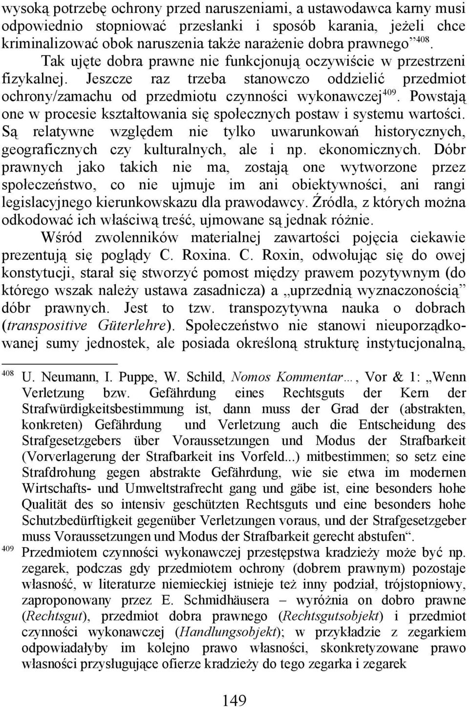 Powstają one w procesie kształtowania się społecznych postaw i systemu wartości. Są relatywne względem nie tylko uwarunkowań historycznych, geograficznych czy kulturalnych, ale i np. ekonomicznych.