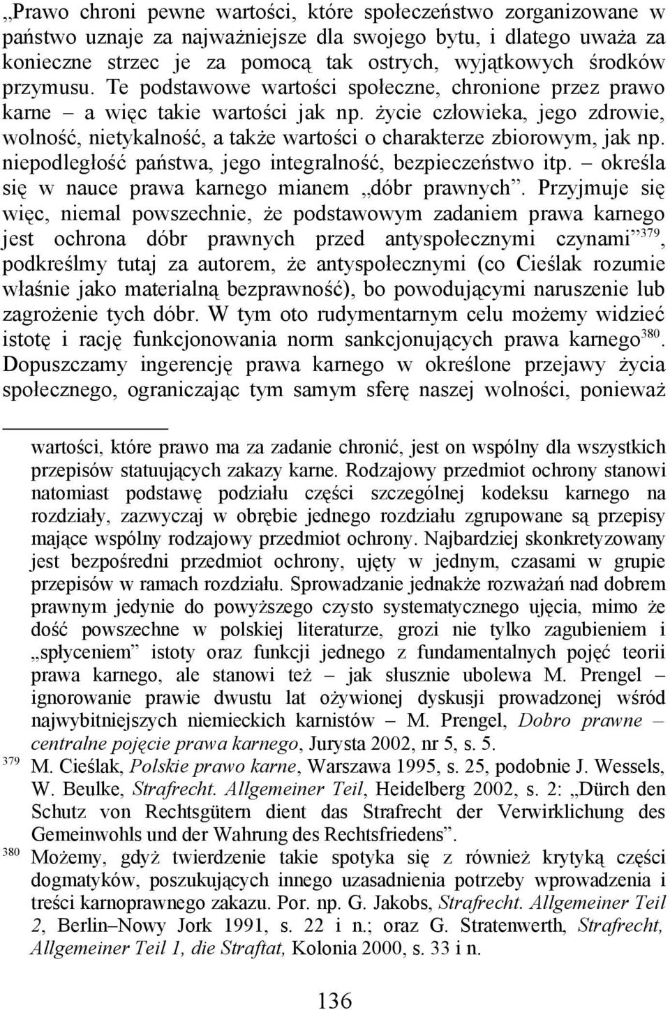 życie człowieka, jego zdrowie, wolność, nietykalność, a także wartości o charakterze zbiorowym, jak np. niepodległość państwa, jego integralność, bezpieczeństwo itp.