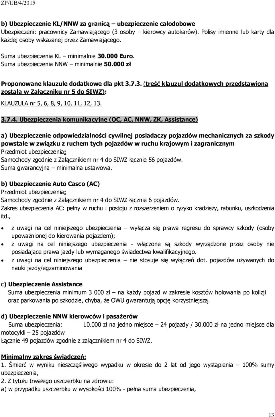 000 zł Proponowane klauzule dodatkowe dla pkt 3.7.3. (treść klauzul dodatkowych przedstawiona została w Załączniku nr 5 do SIWZ): KLAUZULA nr 5, 6, 8, 9, 10, 11, 12, 13. 3.7.4.