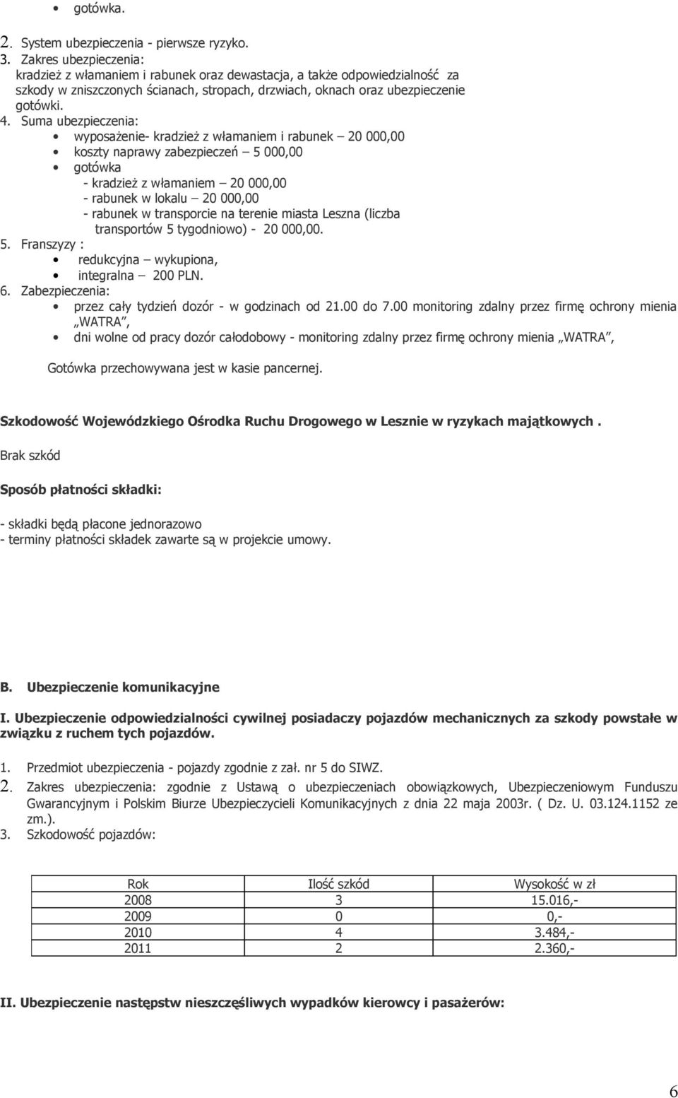 Suma ubezpieczenia: wyposażenie- kradzież z włamaniem i rabunek 20 000,00 koszty naprawy zabezpieczeń 5 000,00 gotówka - kradzież z włamaniem 20 000,00 - rabunek w lokalu 20 000,00 - rabunek w