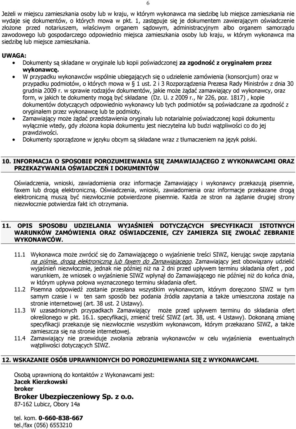 zamieszkania osoby lub kraju, w którym wykonawca ma siedzibę lub miejsce zamieszkania. UWAGA: Dokumenty są składane w oryginale lub kopii poświadczonej za zgodność z oryginałem przez wykonawcę.